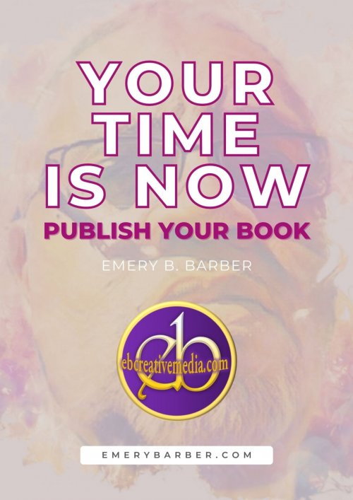 Your Time is Now, Publish Your Book, by Emery B. Barber 
